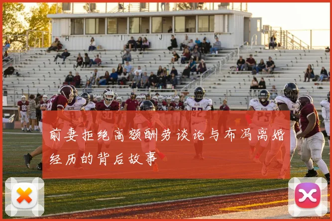 前妻拒绝高额酬劳谈论与布冯离婚经历的背后故事