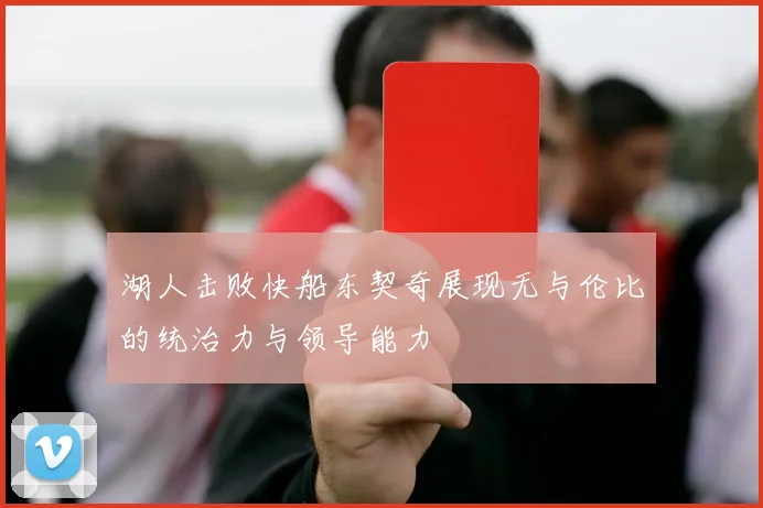 湖人击败快船东契奇展现无与伦比的统治力与领导能力