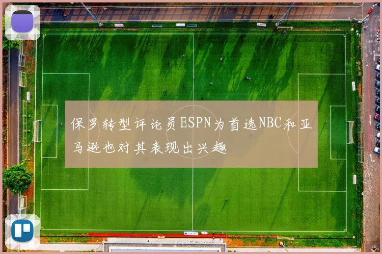 保罗转型评论员ESPN为首选NBC和亚马逊也对其表现出兴趣