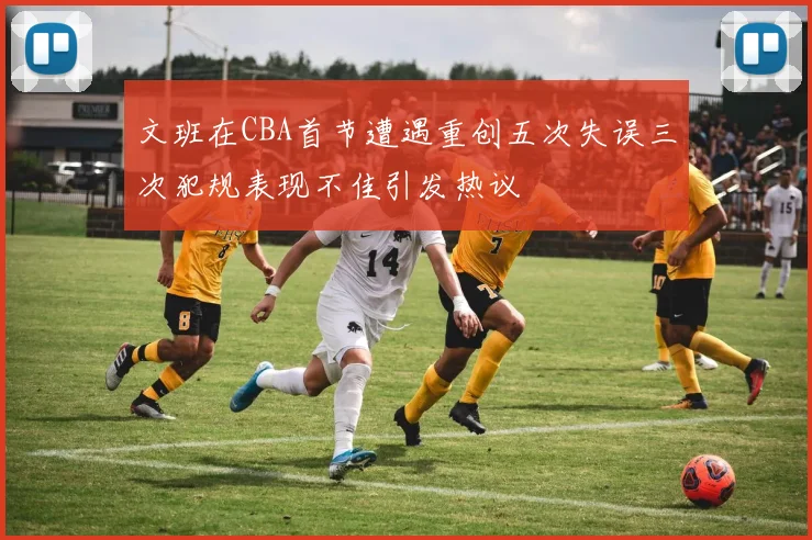 文班在CBA首节遭遇重创五次失误三次犯规表现不佳引发热议