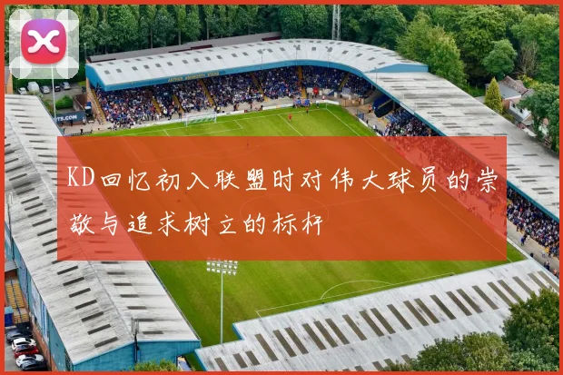 KD回忆初入联盟时对伟大球员的崇敬与追求树立的标杆