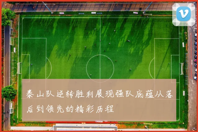 泰山队逆转胜利展现强队底蕴从落后到领先的精彩历程