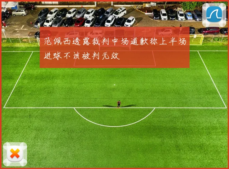 范佩西透露裁判中场道歉称上半场进球不该被判无效
