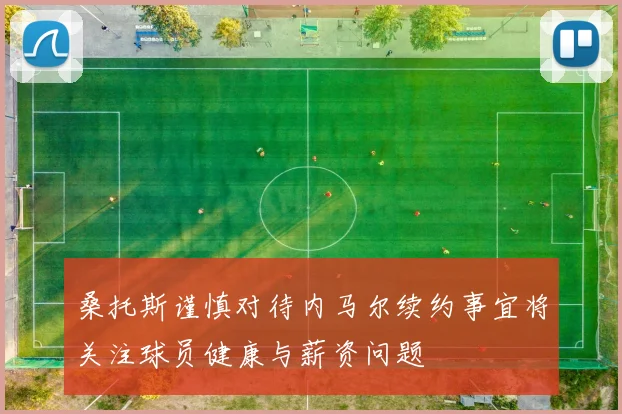 桑托斯谨慎对待内马尔续约事宜将关注球员健康与薪资问题