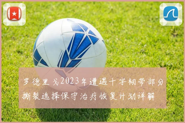 罗德里戈2023年遭遇十字韧带部分撕裂选择保守治疗恢复计划详解