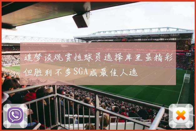 追梦谈观赏性球员选择库里虽精彩但胜利不多SGA成最佳人选