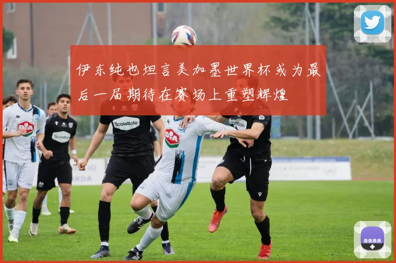 伊东纯也坦言美加墨世界杯或为最后一届期待在赛场上重塑辉煌