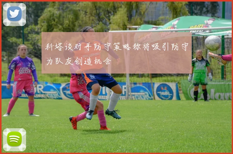 科塔谈对手防守策略称将吸引防守为队友创造机会