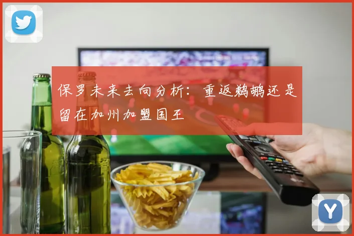 保罗未来去向分析：重返鹈鹕还是留在加州加盟国王