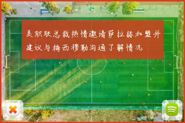 美职联总裁热情邀请萨拉赫加盟并建议与梅西穆勒沟通了解情况