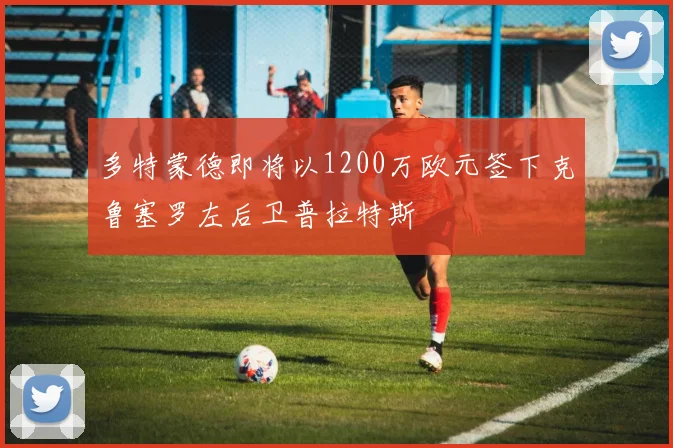 多特蒙德即将以1200万欧元签下克鲁塞罗左后卫普拉特斯