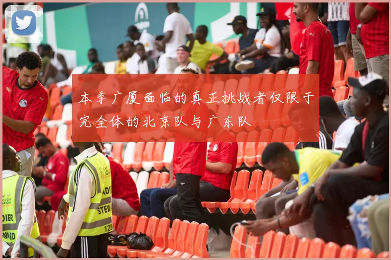 本季广厦面临的真正挑战者仅限于完全体的北京队与广东队