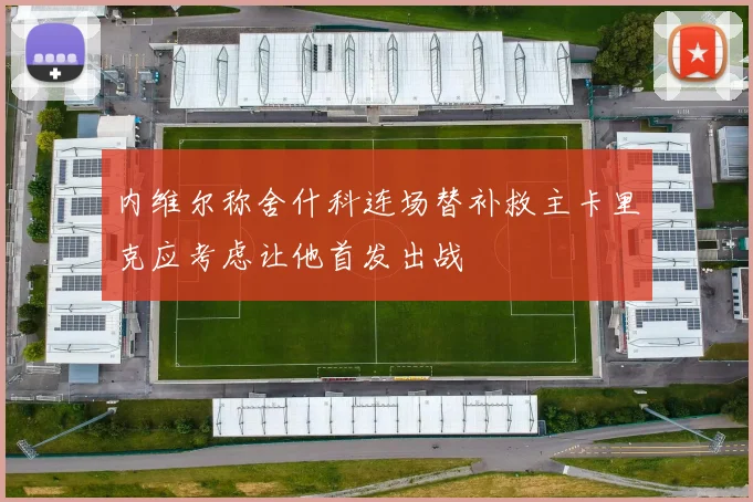内维尔称舍什科连场替补救主卡里克应考虑让他首发出战