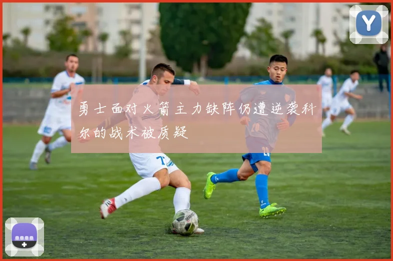 勇士面对火箭主力缺阵仍遭逆袭科尔的战术被质疑