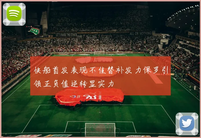 快船首发表现不佳替补发力保罗引领正负值逆转显实力