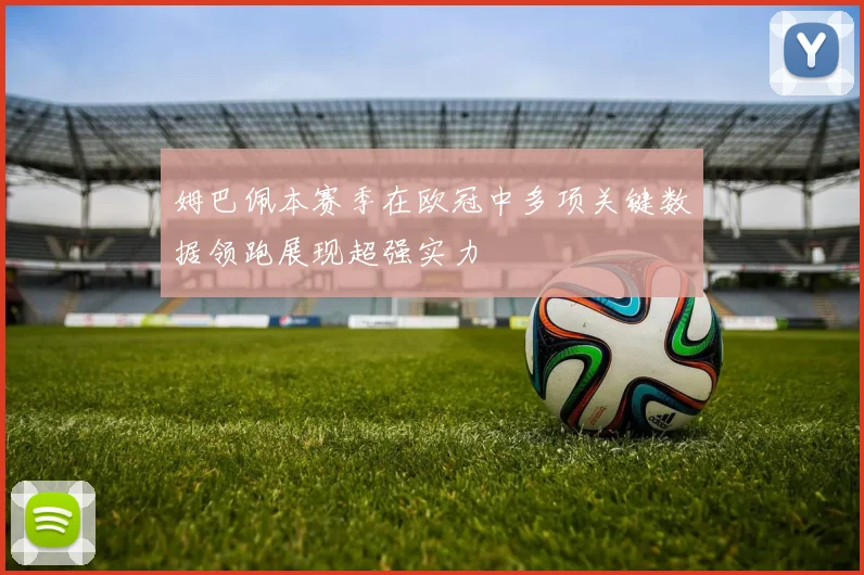 姆巴佩本赛季在欧冠中多项关键数据领跑展现超强实力