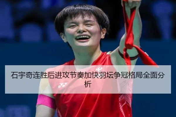 石宇奇连胜后进攻节奏加快羽坛争冠格局全面分析 - Leyu